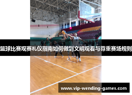 篮球比赛观赛礼仪指南如何做到文明观看与尊重赛场规则