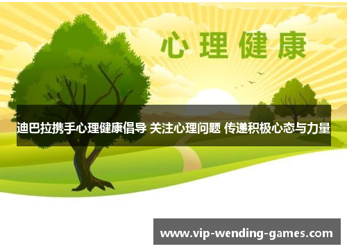 迪巴拉携手心理健康倡导 关注心理问题 传递积极心态与力量