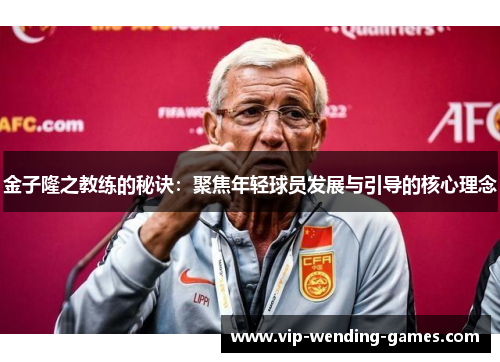 金子隆之教练的秘诀：聚焦年轻球员发展与引导的核心理念