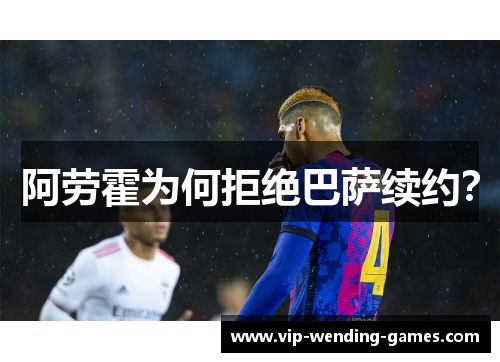 阿劳霍为何拒绝巴萨续约？