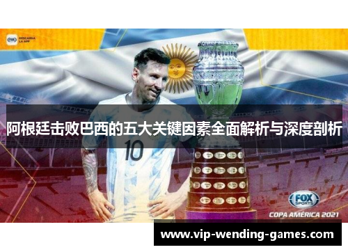 阿根廷击败巴西的五大关键因素全面解析与深度剖析