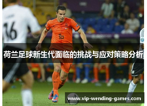荷兰足球新生代面临的挑战与应对策略分析
