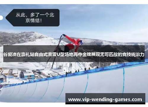 谷爱凌在崇礼站自由式滑雪U型场地再夺金牌展现无可匹敌的竞技统治力