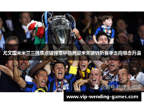 尤文国米米兰三强焦点碰撞意甲格局迎来关键转折赛季走向悬念升温